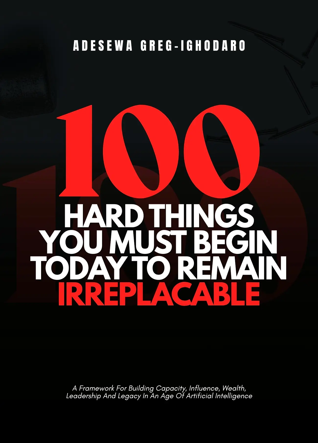 100 HARD THINGS YOU MUST BEGIN TODAY TO REMAIN IRREPLACABLE