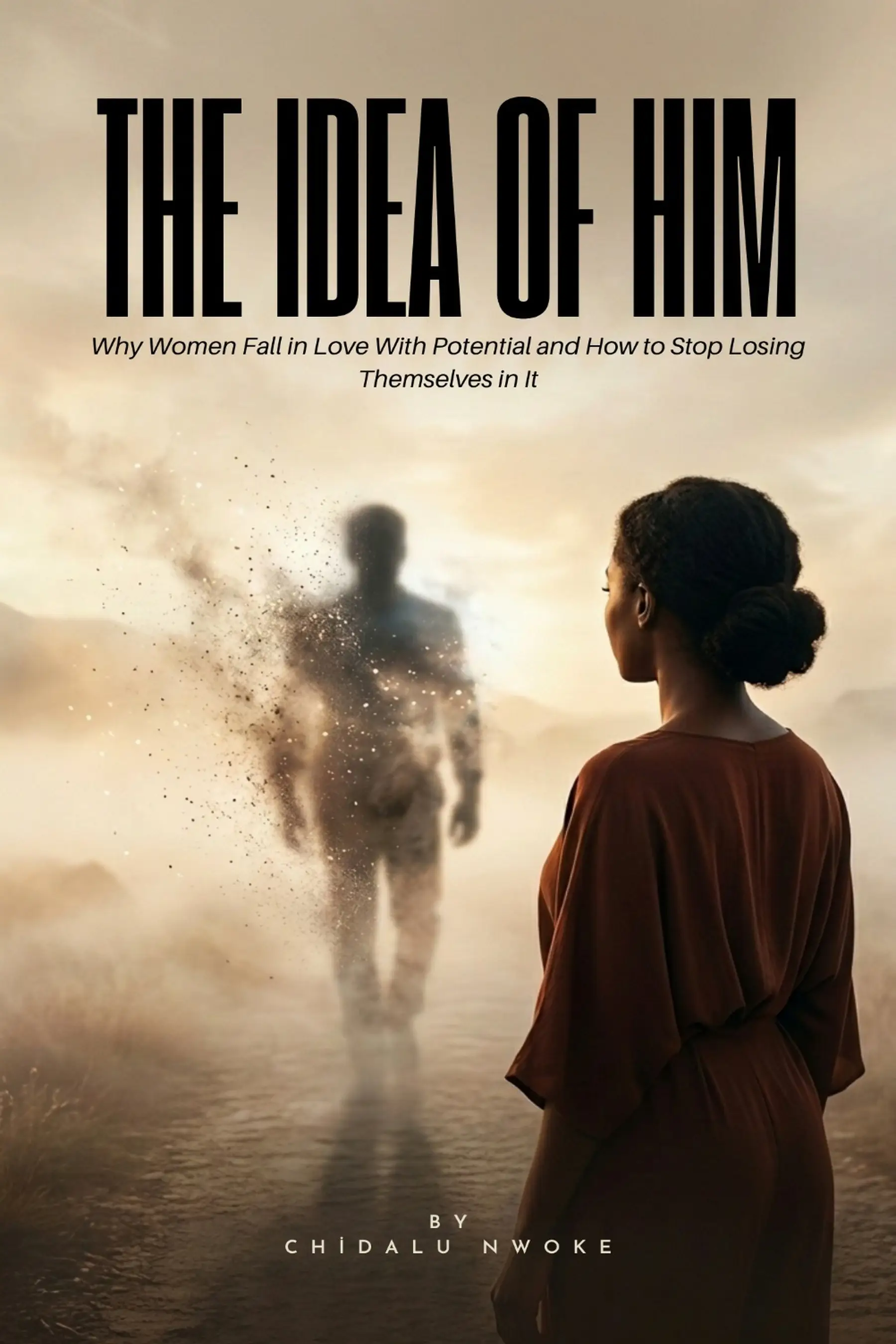 The Idea Of Him: Why Women Fall in love With Potential And How To Stop Losing Themselves In It.