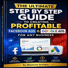 THE ULTIMATE STEP BY STEP GUIDE TO CREATING PROFITABLE FACEBOOK ADS AND GOOGLE ADS FOR ANY BUSINESS